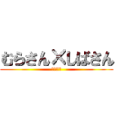 むらさん×しばさん (うぉっほい)