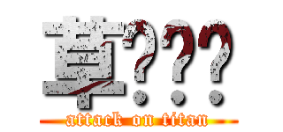 草ʬʬʬ (attack on titan)