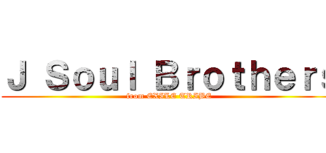 Ｊ Ｓｏｕｌ Ｂｒｏｔｈｅｒｓ (from EXILE TRIBE)