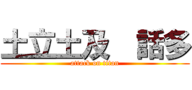 土立土及  話多 (attack on titan)