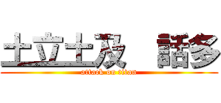 土立土及  話多 (attack on titan)