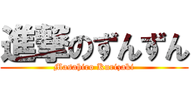 進撃のずんずん (Masahiro Kurizaki)