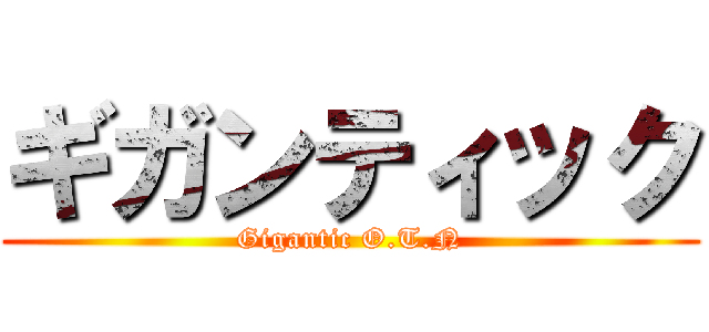 ギガンティック (Gigantic O.T.N)