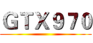 ＧＴＸ９７０ ()