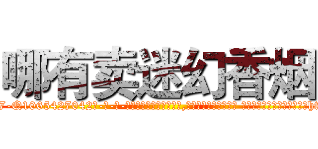 哪有卖迷幻香烟 (哪有卖迷幻香烟【电-话151x68344x817-Q1065427042元-吉-药-业】我们做的是长期生意,靠的是老客户长期支持 哪有卖迷幻香烟在发表了一篇http://sngk.net/8CQ90I

参考消息网我们做的是长期生意,靠的是老客户长期支持也许我们早该意识到，就连鲍勃·霍斯金斯（金球奖戏剧类电影男主角 
)
