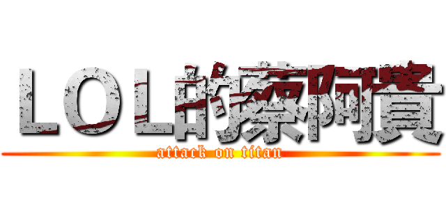 ＬＯＬ的蔡阿貴 (attack on titan)