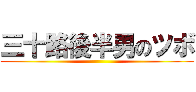 三十路後半男のツボ ()
