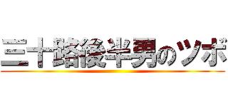 三十路後半男のツボ ()