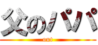 父のパパ (out)