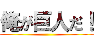 俺が巨人だ！ ()