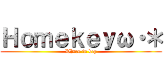 Ｈｏｍｅｋｅｙω・＊ (Where in key)