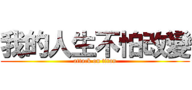 我的人生不怕改變 (attack on titan)