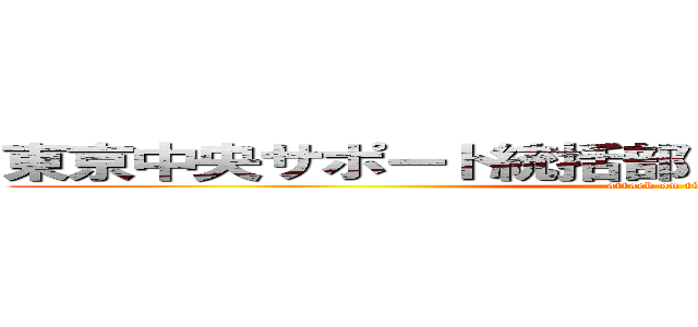 東京中央サポート統括部 ２０１４年度活動方針 (attack on titan)