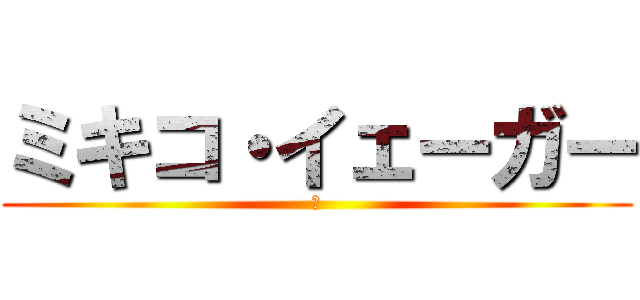 ミキコ・イェーガー (・)