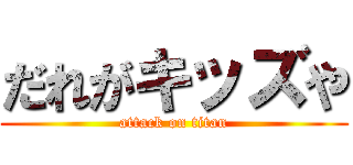 だれがキッズや (attack on titan)