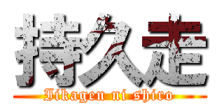 持久走 (Iikagen ni shiro)