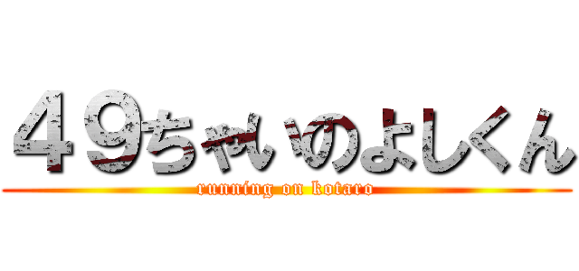 ４９ちゃいのよしくん (running on kotaro)