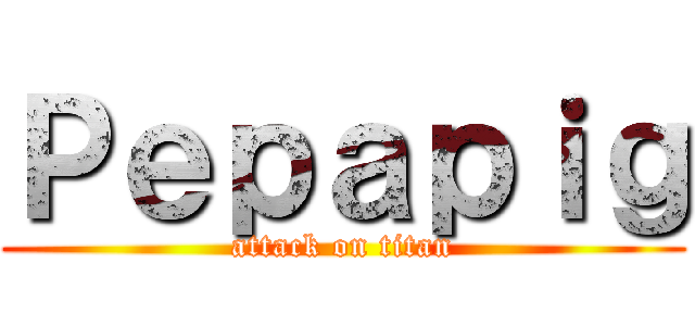 Ｐｅｐａｐｉｇ (attack on titan)