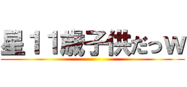 星１１歳子供だっｗ ()
