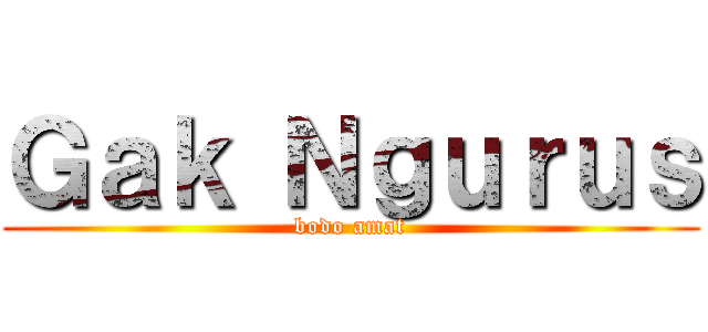 Ｇａｋ Ｎｇｕｒｕｓ (bodo amat)