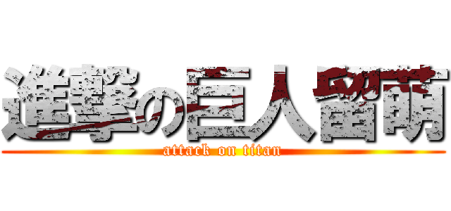 進撃の巨人留萌 (attack on titan)