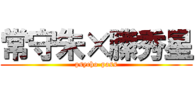 常守朱×縢秀星 (psycho-pass)