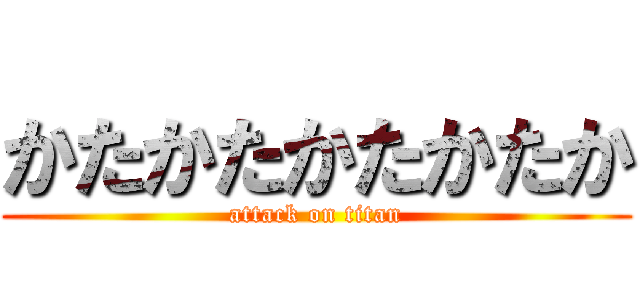かたかたかたかたか (attack on titan)