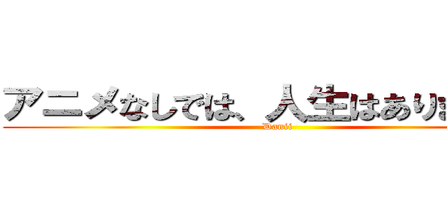 アニメなしでは、人生はありません。 (Danii)