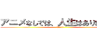 アニメなしでは、人生はありません。 (Danii)