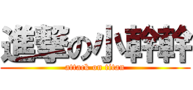 進撃の小幹幹 (attack on titan)