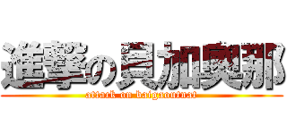 進撃の貝加奧那 (attack on baigaoutnat)