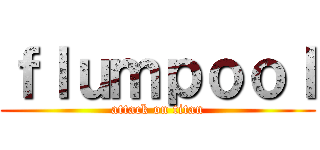 ｆｌｕｍｐｏｏｌ (attack on titan)
