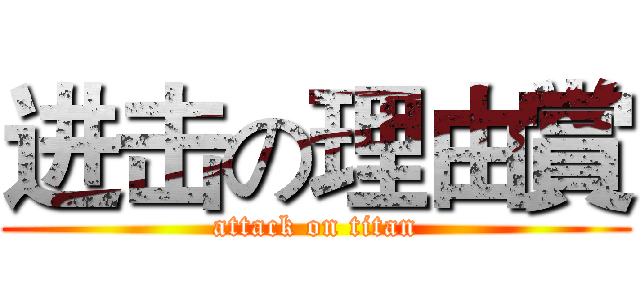 进击の理由賞 (attack on titan)