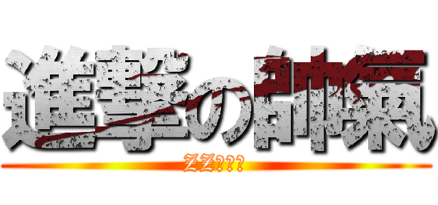 進撃の帥氣 (ZZ不解釋)