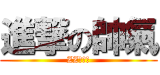進撃の帥氣 (ZZ不解釋)
