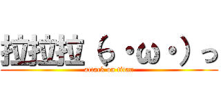 拉拉拉（っ・ω・）っ (attack on titan)