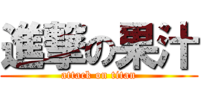 進撃の果汁 (attack on titan)