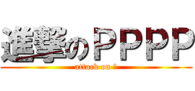 進撃のＰＰＰＰ (attack on 俺)