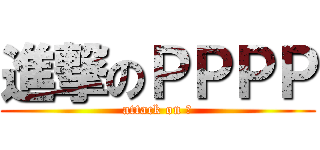 進撃のＰＰＰＰ (attack on 俺)