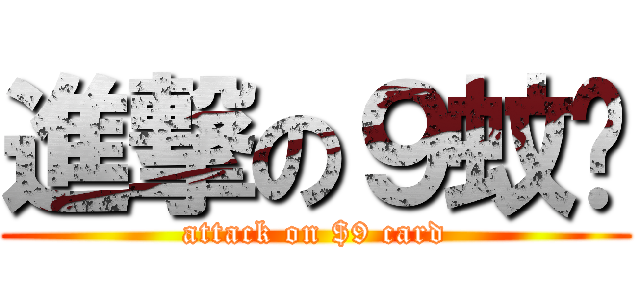 進撃の９蚊卡 (attack on $9 card)