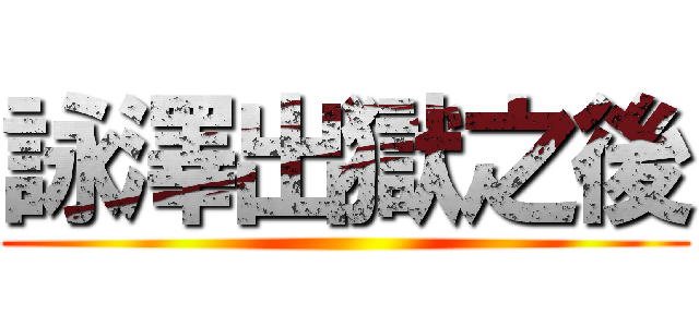 詠澤出獄之後 ()