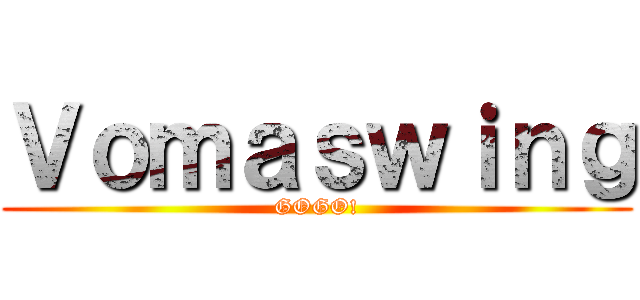 Ｖｏｍａｓｗｉｎｇ (GOGO!)