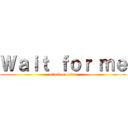 Ｗａｉｔ ｆｏｒ ｍｅ (attack on titan)