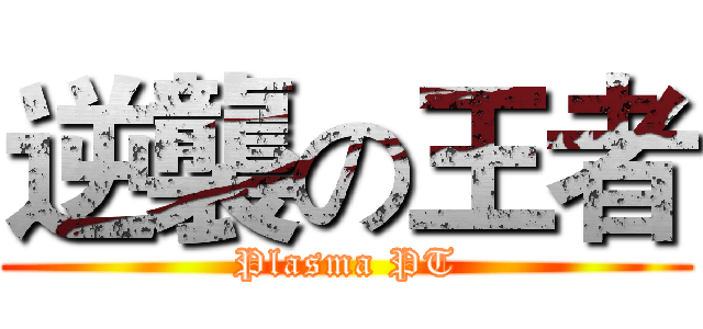 逆襲の王者 (Plasma PT)