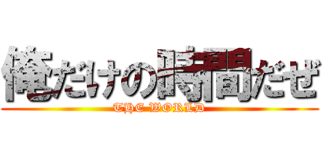 俺だけの時間だぜ (THE WORLD)