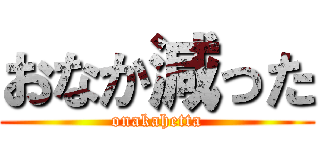 おなか減った (onakahetta)