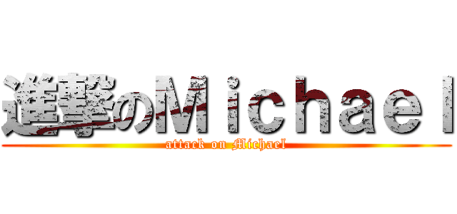 進撃のＭｉｃｈａｅｌ (attack on Michael)