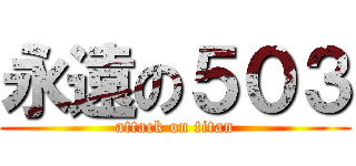 永遠の５０３ (attack on titan)