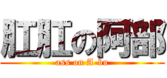 肛肛の阿部 (ass on A-bu)