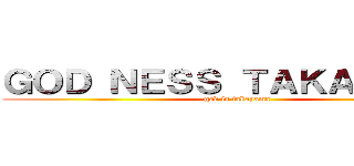 ＧＯＤ ＮＥＳＳ ＴＡＫＡＹＡＭＡ (god is takayama)